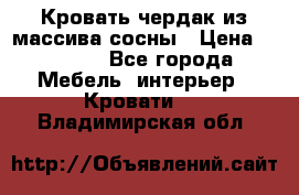 Кровать чердак из массива сосны › Цена ­ 9 010 - Все города Мебель, интерьер » Кровати   . Владимирская обл.